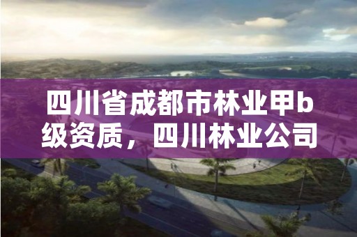 四川省成都市林业甲b级资质，四川林业公司