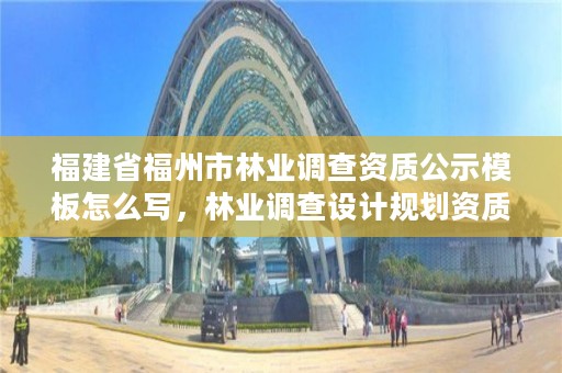 福建省福州市林业调查资质公示模板怎么写，林业调查设计规划资质管理规定告