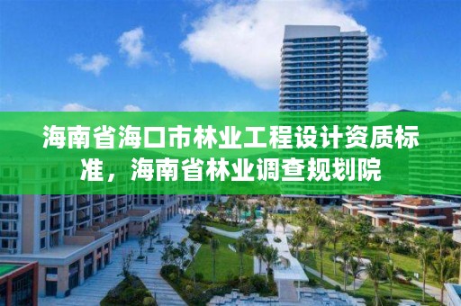 海南省海口市林业工程设计资质标准，海南省林业调查规划院