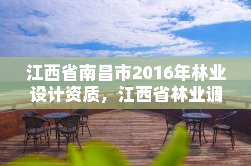 江西省南昌市2016年林业设计资质，江西省林业调查规划设计协会