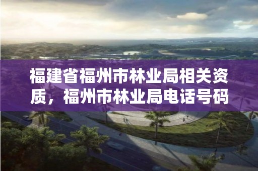 福建省福州市林业局相关资质，福州市林业局电话号码多少