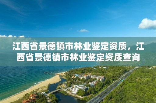 江西省景德镇市林业鉴定资质，江西省景德镇市林业鉴定资质查询