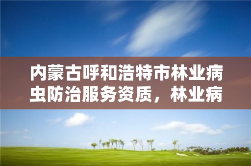 内蒙古呼和浩特市林业病虫防治服务资质，林业病虫害防治资质审批权限