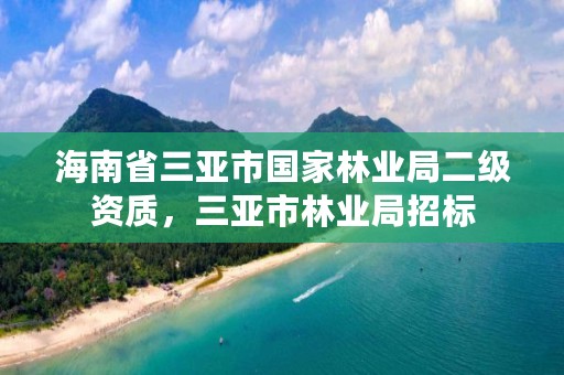 海南省三亚市国家林业局二级资质，三亚市林业局招标