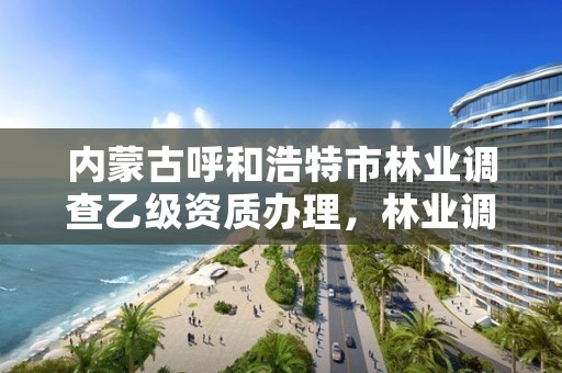 内蒙古呼和浩特市林业调查乙级资质办理，林业调查乙级资质转让