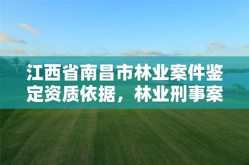 江西省南昌市林业案件鉴定资质依据，林业刑事案件鉴定资质