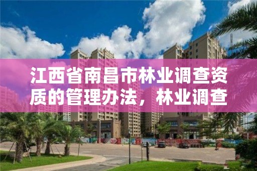 江西省南昌市林业调查资质的管理办法，林业调查资质查询