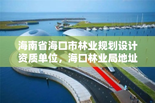 海南省海口市林业规划设计资质单位，海口林业局地址