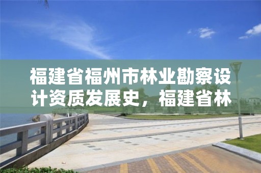 福建省福州市林业勘察设计资质发展史，福建省林业勘察设计院电话