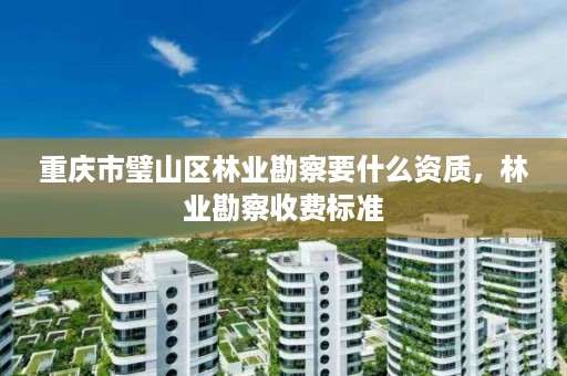 重庆市璧山区林业勘察要什么资质，林业勘察收费标准