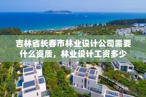 吉林省长春市林业设计公司需要什么资质，林业设计工资多少