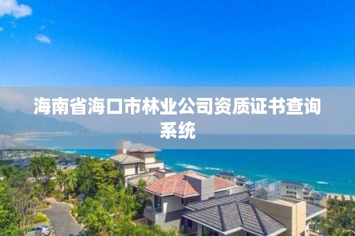 海南省海口市林业公司资质证书查询系统