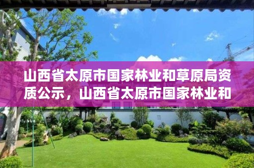 山西省太原市国家林业和草原局资质公示，山西省太原市国家林业和草原局资质公示名单