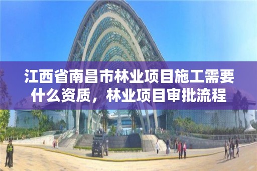 江西省南昌市林业项目施工需要什么资质，林业项目审批流程