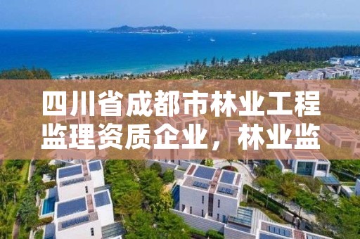 四川省成都市林业工程监理资质企业，林业监理公司资质有哪些