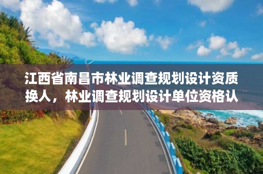 江西省南昌市林业调查规划设计资质换人，林业调查规划设计单位资格认证管理规定