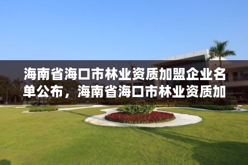 海南省海口市林业资质加盟企业名单公布，海南省海口市林业资质加盟企业名单公布最新