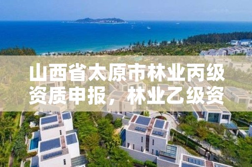 山西省太原市林业丙级资质申报，林业乙级资质