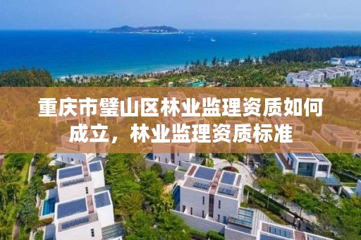 重庆市璧山区林业监理资质如何成立，林业监理资质标准