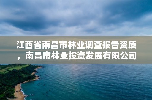 江西省南昌市林业调查报告资质，南昌市林业投资发展有限公司