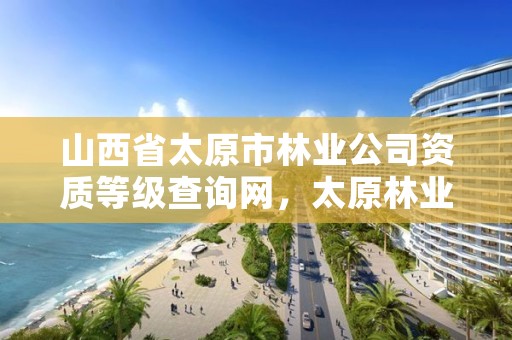 山西省太原市林业公司资质等级查询网，太原林业局电话号码