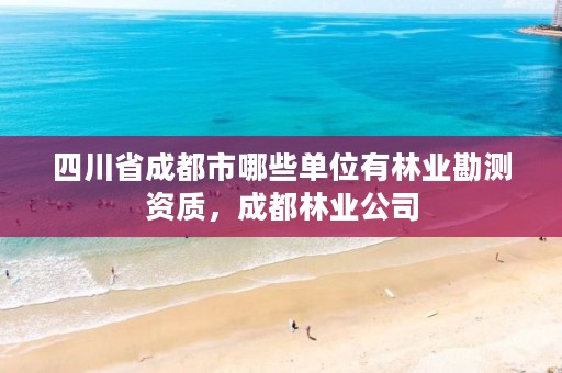 四川省成都市哪些单位有林业勘测资质，成都林业公司