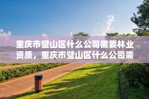 重庆市璧山区什么公司需要林业资质，重庆市璧山区什么公司需要林业资质的