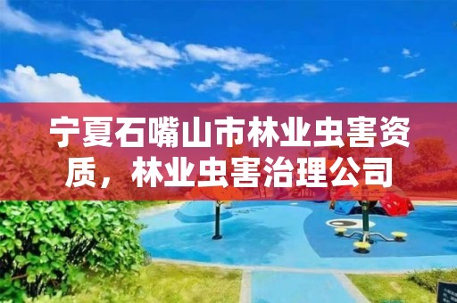 宁夏石嘴山市林业虫害资质，林业虫害治理公司