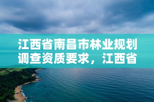 江西省南昌市林业规划调查资质要求，江西省林业调查规划设计院