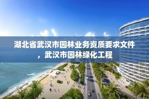 湖北省武汉市园林业务资质要求文件，武汉市园林绿化工程