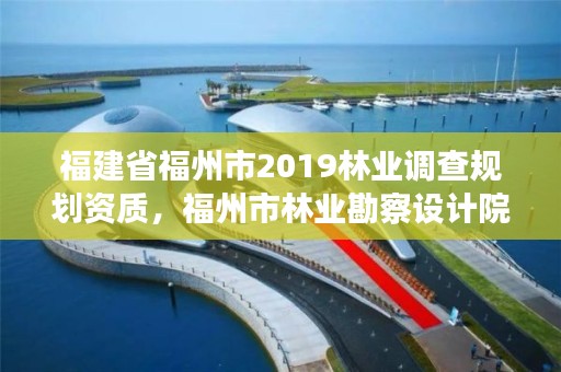 福建省福州市2019林业调查规划资质，福州市林业勘察设计院