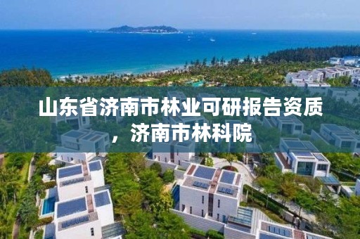 山东省济南市林业可研报告资质，济南市林科院