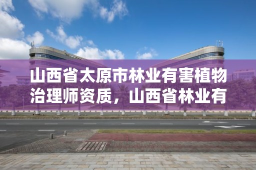 山西省太原市林业有害植物治理师资质，山西省林业有害生物应急预案