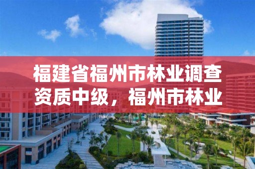 福建省福州市林业调查资质中级，福州市林业科学研究院