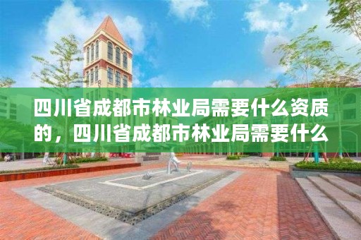 四川省成都市林业局需要什么资质的，四川省成都市林业局需要什么资质的证书