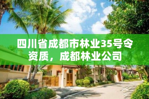 四川省成都市林业35号令资质，成都林业公司