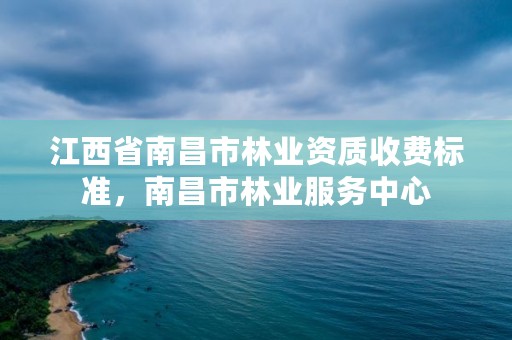 江西省南昌市林业资质收费标准，南昌市林业服务中心