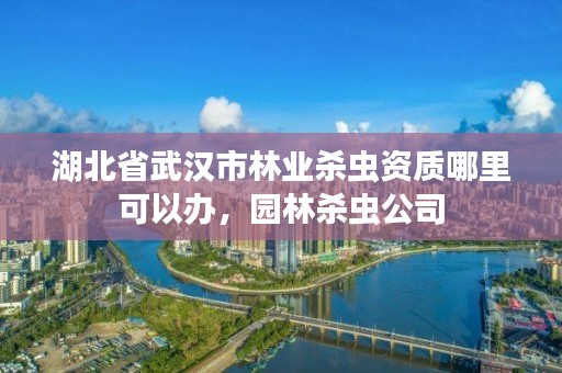 湖北省武汉市林业杀虫资质哪里可以办，园林杀虫公司