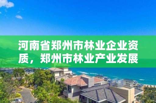 河南省郑州市林业企业资质，郑州市林业产业发展中心