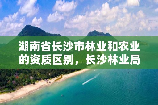 湖南省长沙市林业和农业的资质区别，长沙林业局工资待遇