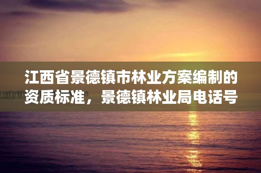 江西省景德镇市林业方案编制的资质标准，景德镇林业局电话号码