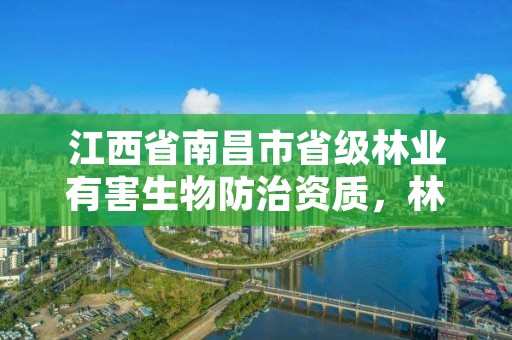 江西省南昌市省级林业有害生物防治资质，林业有害生物防治资质管理工作通知