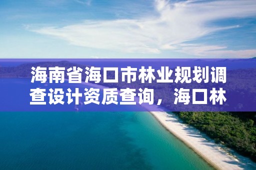 海南省海口市林业规划调查设计资质查询，海口林业服务中心