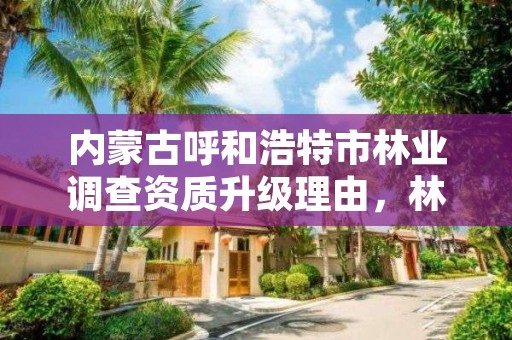 内蒙古呼和浩特市林业调查资质升级理由，林业调查资质办理申请