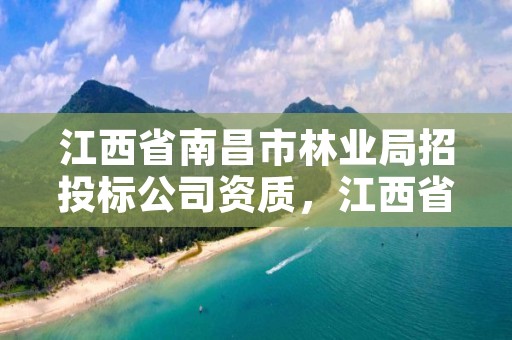 江西省南昌市林业局招投标公司资质，江西省南昌市林业局招投标公司资质查询