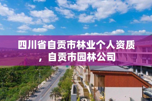 四川省自贡市林业个人资质，自贡市园林公司