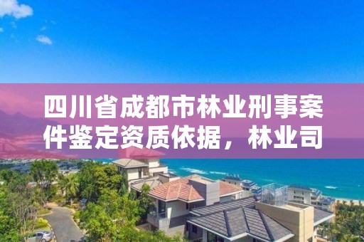 四川省成都市林业刑事案件鉴定资质依据，林业司法鉴定资质管理办法