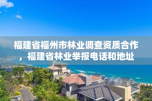 福建省福州市林业调查资质合作，福建省林业举报电话和地址