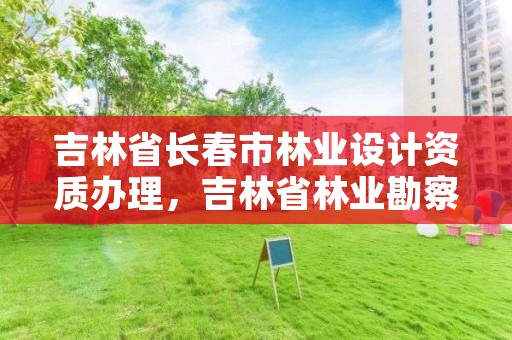 吉林省长春市林业设计资质办理，吉林省林业勘察设计院待遇