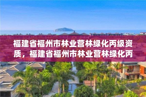 福建省福州市林业营林绿化丙级资质，福建省福州市林业营林绿化丙级资质企业